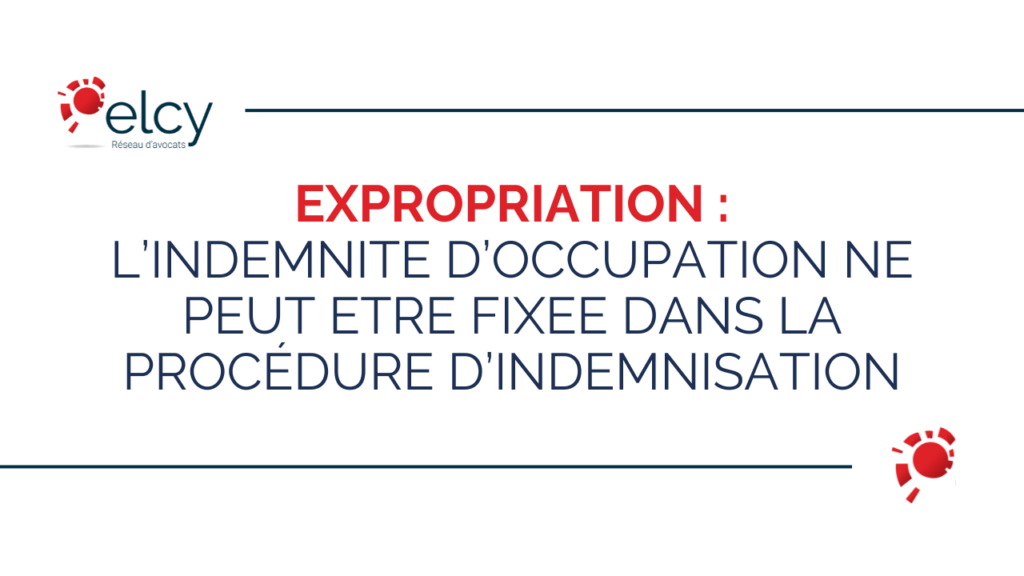 Expropriation : l’indemnité d’occupation ne peut être fixée dans la procédure d’indemnisation